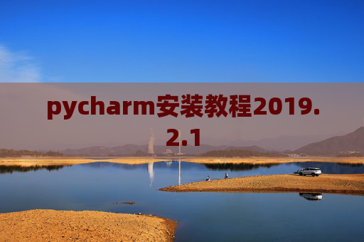 pycharm安装教程2019.2.1 pycharm安装教程2019.2.1